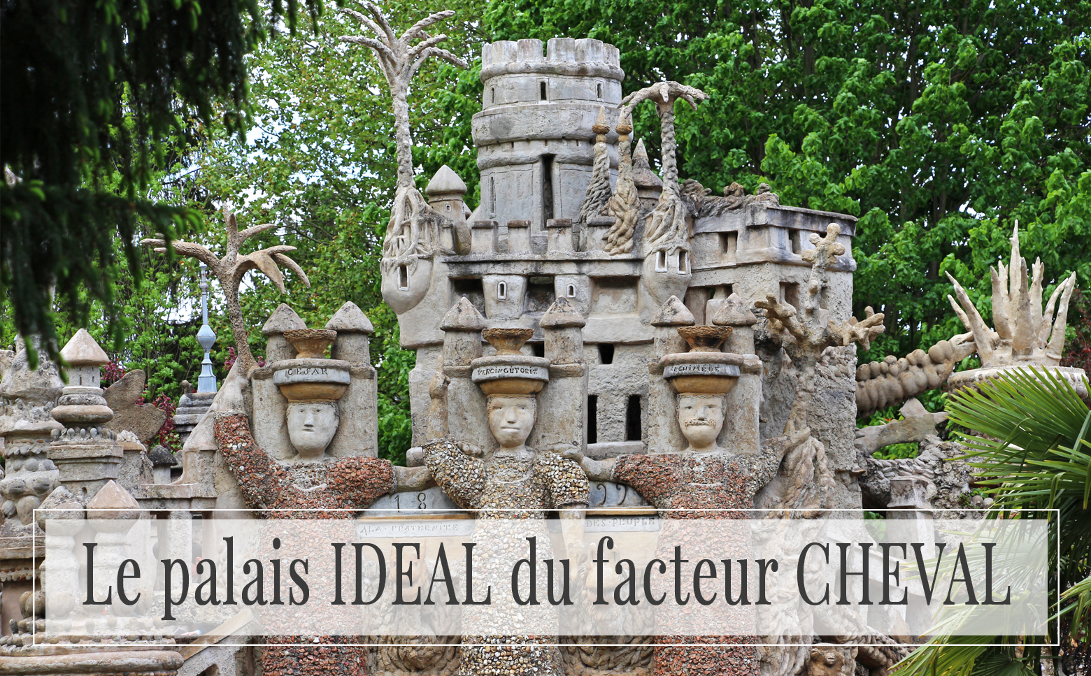 A la découverte du palais idéal du facteur Cheval ! A la découverte du palais idéal du facteur Cheval !